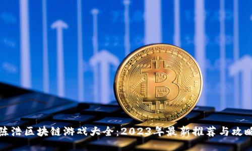 陈浩区块链游戏大全：2023年最新推荐与攻略