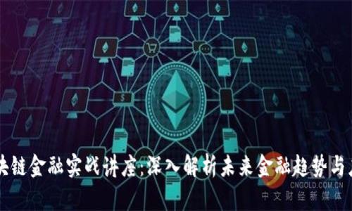 区块链金融实战讲座：深入解析未来金融趋势与应用