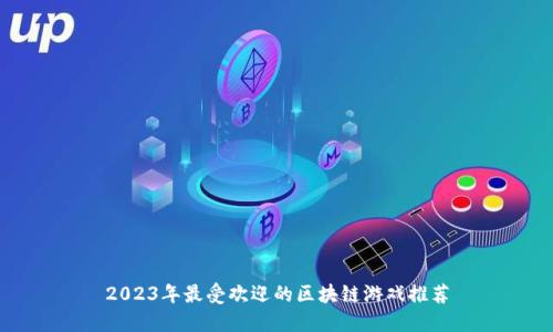 2023年最受欢迎的区块链游戏推荐