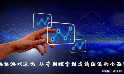 区块链游戏进化：从早期探索到高清图像的全面变革