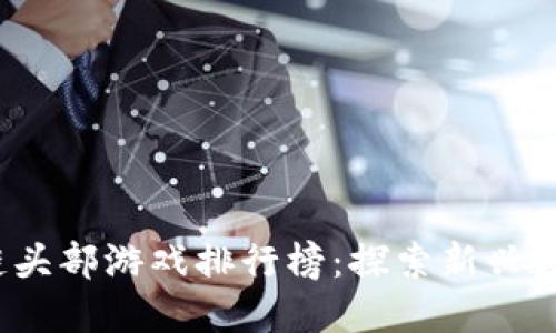 2023年区块链头部游戏排行榜：探索新兴数字娱乐的未来