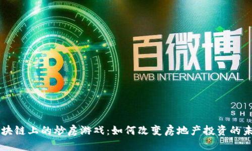区块链上的炒房游戏：如何改变房地产投资的未来