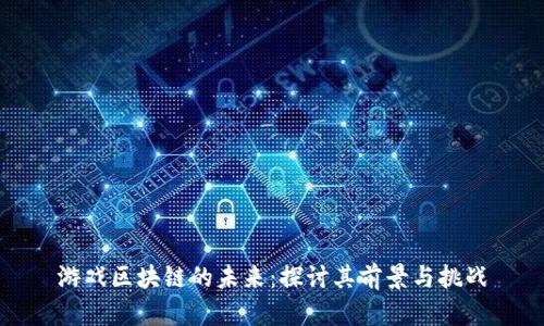 游戏区块链的未来：探讨其前景与挑战