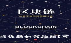 区块链游戏诈骗如何处理？可以报案吗？