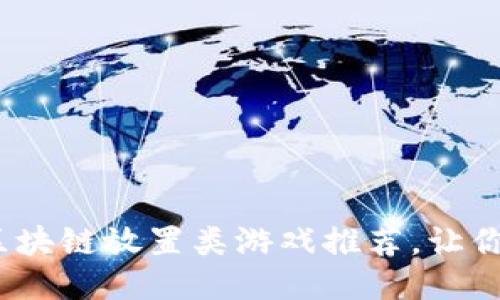 2023年最佳区块链放置类游戏推荐，让你轻松赚取收益
