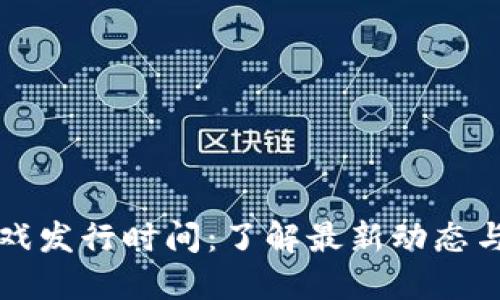 区块链游戏发行时间：了解最新动态与未来趋势