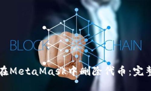 如何在MetaMask中删除代币：完整指南