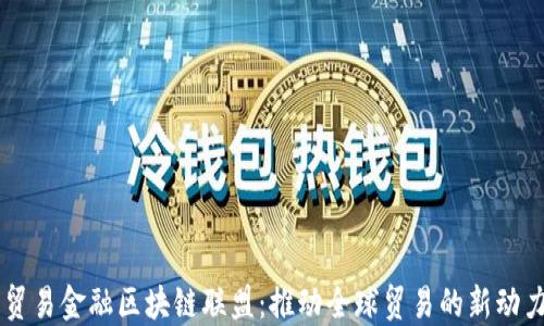 
贸易金融区块链联盟：推动全球贸易的新动力