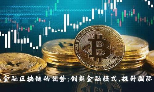 国家贸易金融区块链的优势:创新金融模式,提升国际贸易效率