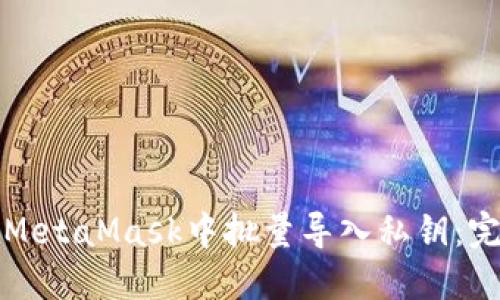 如何在MetaMask中批量导入私钥：完整指南