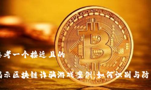 思考一个接近且的

揭示区块链诈骗游戏案例：如何识别与防范