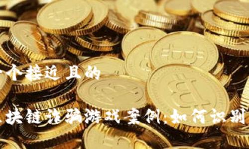 思考一个接近且的

揭示区块链诈骗游戏案例：如何识别与防范