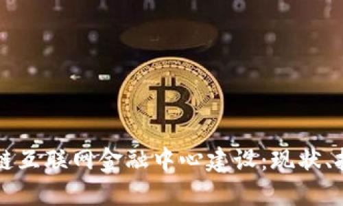 如何推进区块链互联网金融中心建设：现状、挑战与未来展望