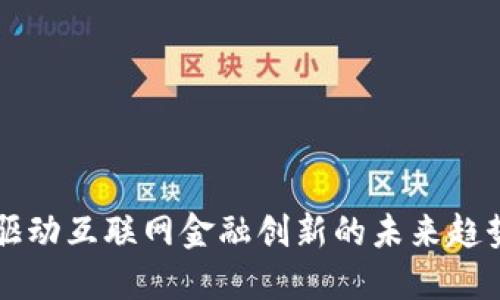 区块链驱动互联网金融创新的未来趋势与挑战