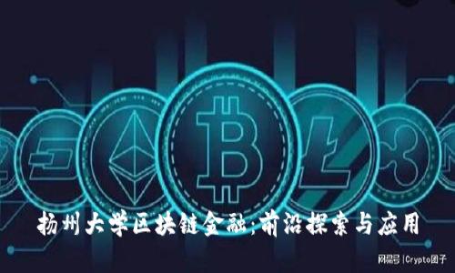 扬州大学区块链金融：前沿探索与应用