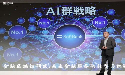 : 金融区块链研发：未来金融服务的转型与机遇