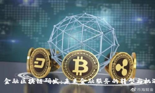 : 金融区块链研发：未来金融服务的转型与机遇
