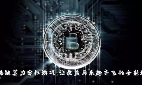 区块链算力分红游戏：让收益与乐趣齐飞的全新玩法