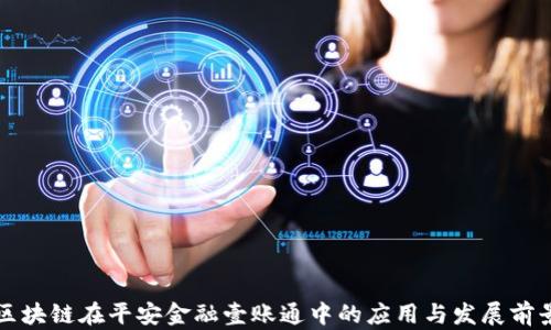 
区块链在平安金融壹账通中的应用与发展前景