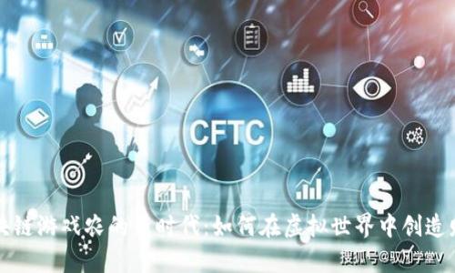 区块链游戏农的新时代：如何在虚拟世界中创造财富