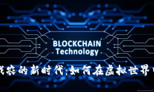 区块链游戏农的新时代：如何在虚拟世界中创造财富