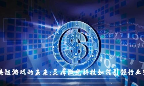 区块链游戏的未来：灵犀微光科技如何引领行业变革