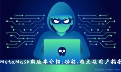 MetaMask新版本介绍：功能、特点及用户指南