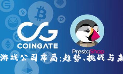 区块链游戏公司布局：趋势、挑战与未来发展