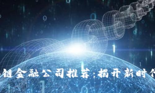 2023年区块链金融公司推荐：揭开新时代金融的面纱