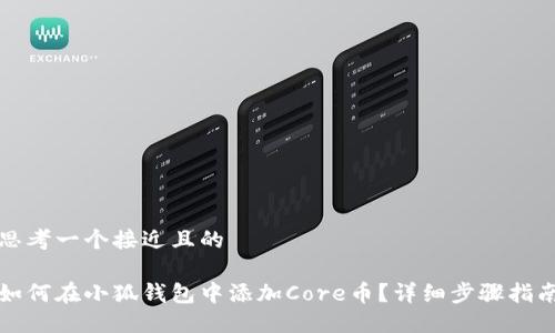 思考一个接近且的

如何在小狐钱包中添加Core币？详细步骤指南