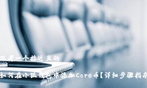 思考一个接近且的

如何在小狐钱包中添加Core币？详细步骤指南