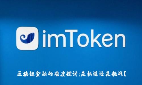 区块链金融的难度探讨：是机遇还是挑战？