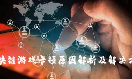 区块链游戏卡顿原因解析及解决方案