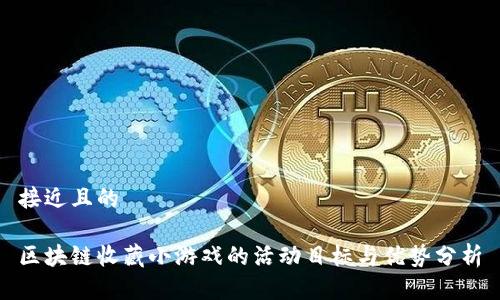 接近且的

区块链收藏小游戏的活动目标与优势分析