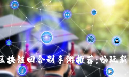 2023年区块链回合制手游推荐：畅玩新时代游戏