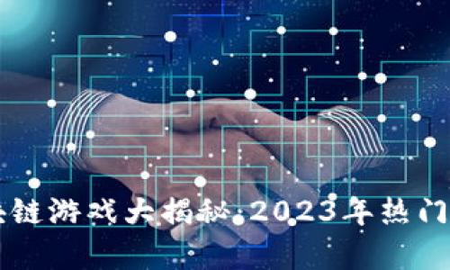 国内最火的区块链游戏大揭秘：2023年热门榜单及玩法分析