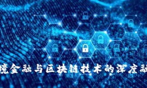 跨境金融与区块链技术的深度融合