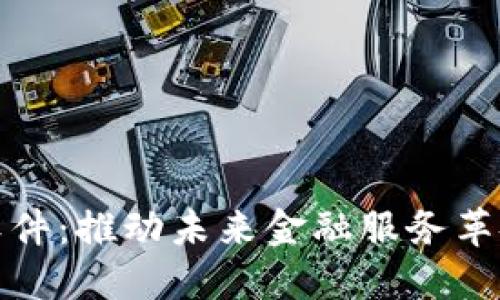 金融区块链软件：推动未来金融服务革命的核心技术