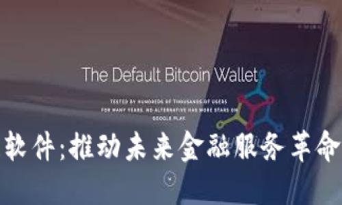 金融区块链软件：推动未来金融服务革命的核心技术