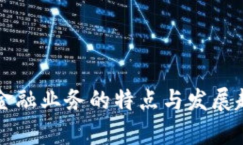 区块链金融业务的特点与发展趋势分析