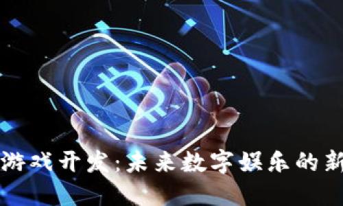 区块链游戏开发：未来数字娱乐的新兴行业