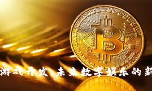 区块链游戏开发：未来数字娱乐的新兴行业