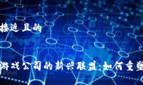 思考一个接近且的

```xml
区块链与游戏公司的新兴联盟：如何重塑游戏产业