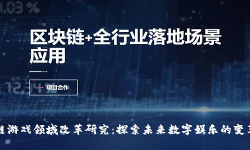 区块链游戏领域改革研究：探索未来数字娱乐的变革之路