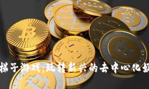 区块链梯子游戏：玩转新兴的去中心化娱乐体验