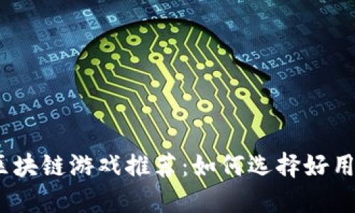 2023年最佳区块链游戏推荐：如何选择好用的区块链手游