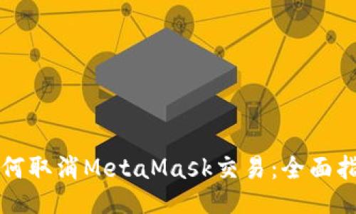 如何取消MetaMask交易：全面指南