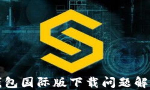 
小狐钱包国际版下载问题解决指南