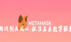 区块链游戏创业风口：抓住未来数字娱乐的浪潮
