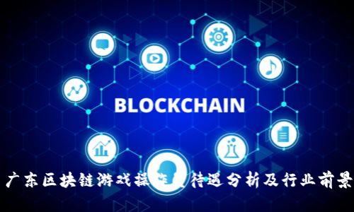 广东区块链游戏操作员待遇分析及行业前景